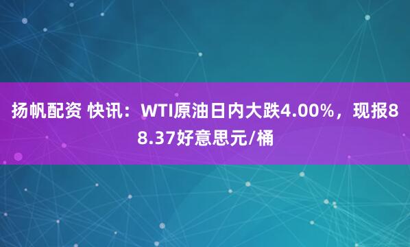 扬帆配资 快讯：WTI原油日内大跌4.00%，现报88.37好意思元/桶