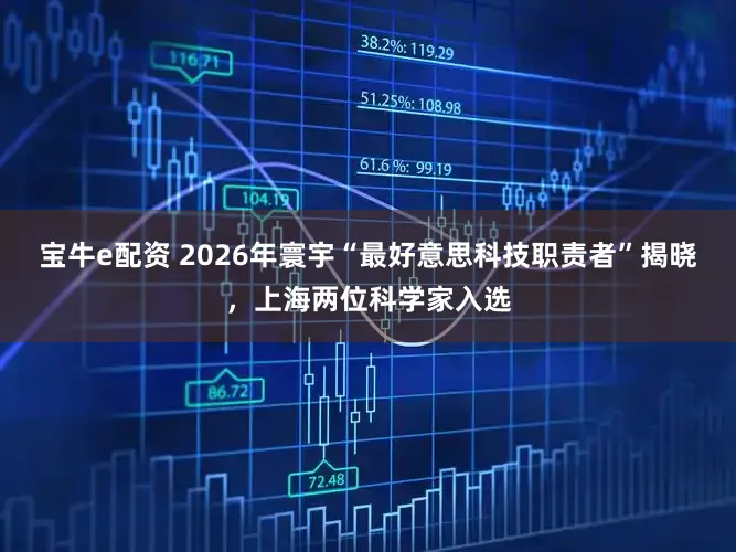 宝牛e配资 2026年寰宇“最好意思科技职责者”揭晓，上海两位科学家入选