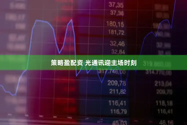 策略盈配资 光通讯迎主场时刻