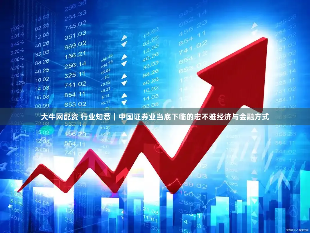 大牛网配资 行业知悉｜中国证券业当底下临的宏不雅经济与金融方式