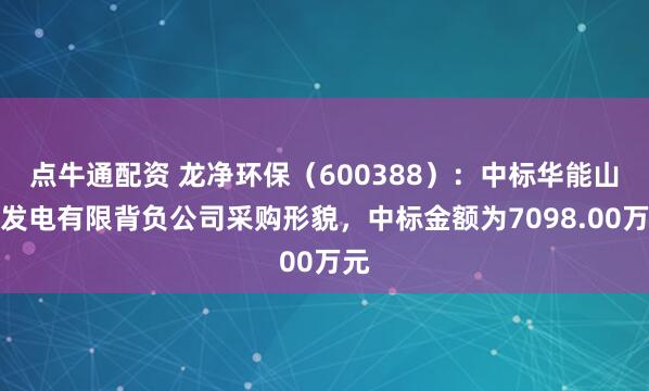 点牛通配资 龙净环保（600388）：中标华能山阴发电有限背负公司采购形貌，中标金额为7098.00万元