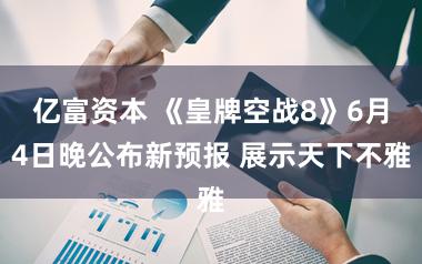 亿富资本 《皇牌空战8》6月4日晚公布新预报 展示天下不雅