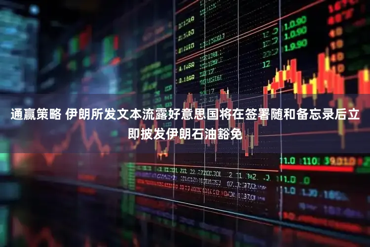 通赢策略 伊朗所发文本流露好意思国将在签署随和备忘录后立即披发伊朗石油豁免